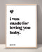 I Was Made For Loving You Print
