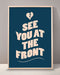 See You At The Front Print