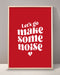 Let's Go Make Some Noise Print